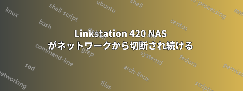 Linkstation 420 NAS がネットワークから切断され続ける