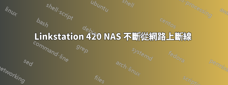 Linkstation 420 NAS 不斷從網路上斷線