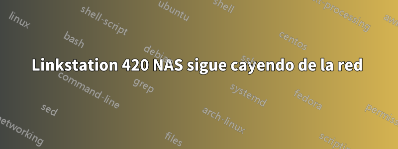 Linkstation 420 NAS sigue cayendo de la red