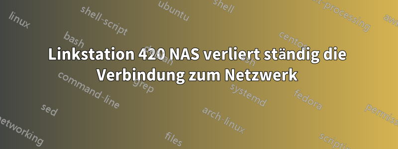 Linkstation 420 NAS verliert ständig die Verbindung zum Netzwerk