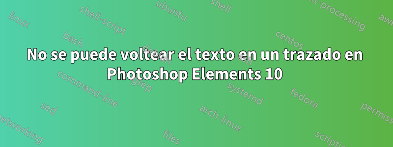 No se puede voltear el texto en un trazado en Photoshop Elements 10