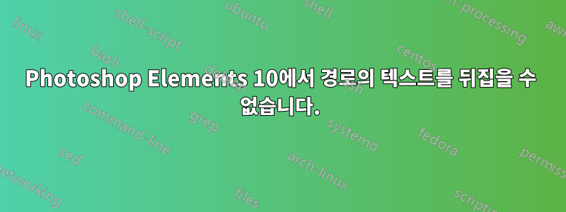 Photoshop Elements 10에서 경로의 텍스트를 뒤집을 수 없습니다.