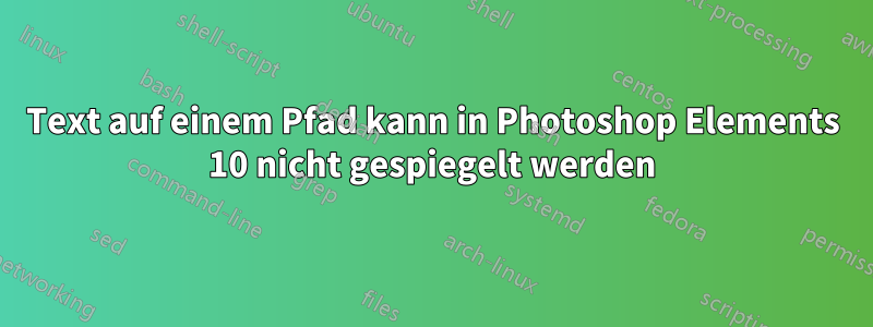 Text auf einem Pfad kann in Photoshop Elements 10 nicht gespiegelt werden