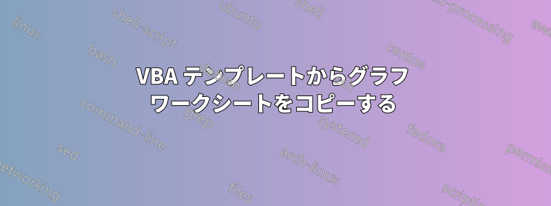 VBA テンプレートからグラフ ワークシートをコピーする