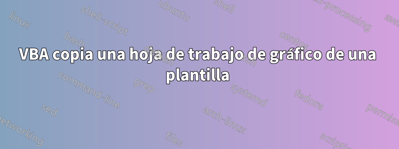 VBA copia una hoja de trabajo de gráfico de una plantilla