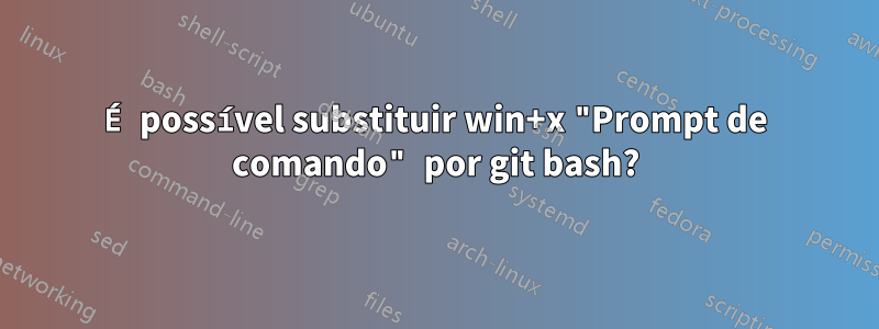 É possível substituir win+x "Prompt de comando" por git bash?