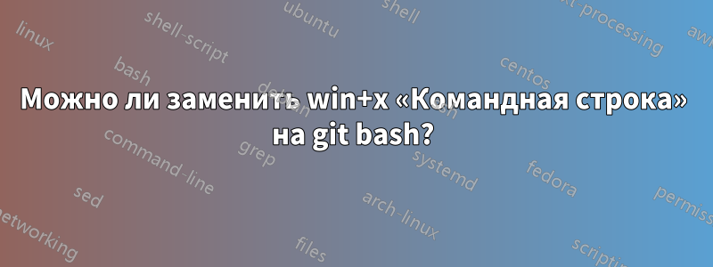 Можно ли заменить win+x «Командная строка» на git bash?