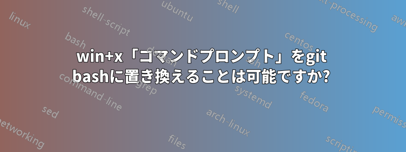 win+x「コマンドプロンプト」をgit bashに置き換えることは可能ですか?