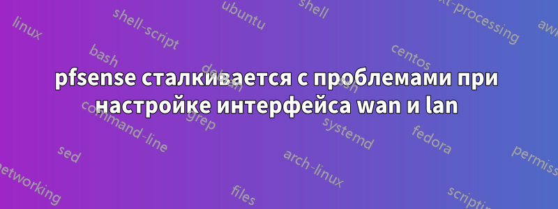 pfsense сталкивается с проблемами при настройке интерфейса wan и lan