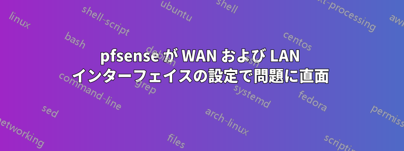 pfsense が WAN および LAN インターフェイスの設定で問題に直面