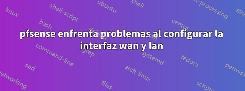 pfsense enfrenta problemas al configurar la interfaz wan y lan