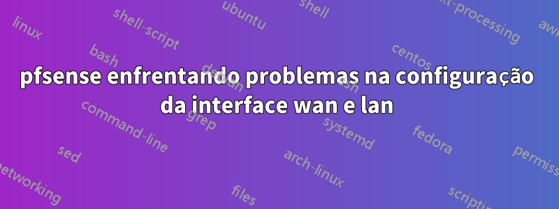 pfsense enfrentando problemas na configuração da interface wan e lan