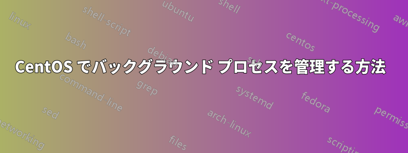 CentOS でバックグラウンド プロセスを管理する方法 