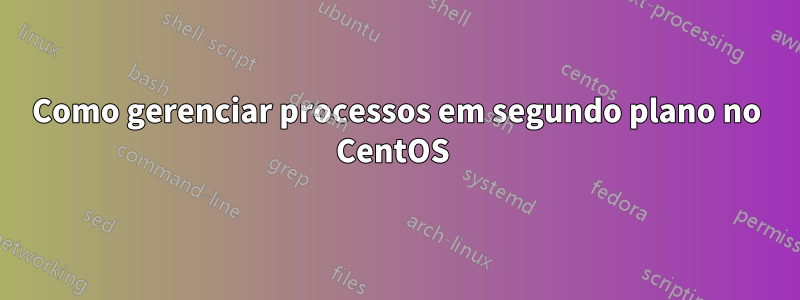 Como gerenciar processos em segundo plano no CentOS 