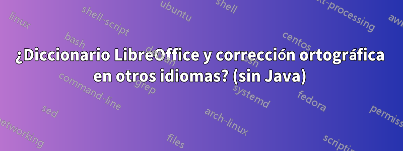 ¿Diccionario LibreOffice y corrección ortográfica en otros idiomas? (sin Java)