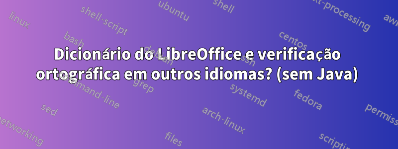 Dicionário do LibreOffice e verificação ortográfica em outros idiomas? (sem Java)