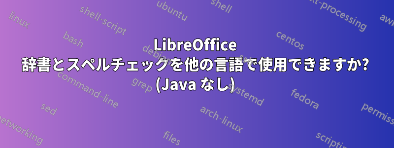 LibreOffice 辞書とスペルチェックを他の言語で使用できますか? (Java なし)