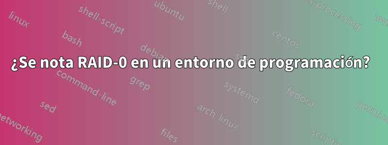 ¿Se nota RAID-0 en un entorno de programación? 