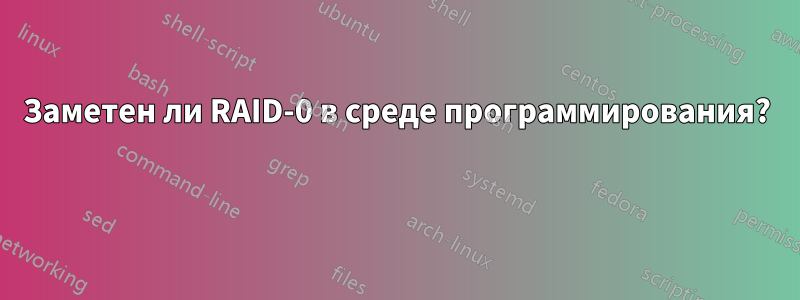 Заметен ли RAID-0 в среде программирования? 