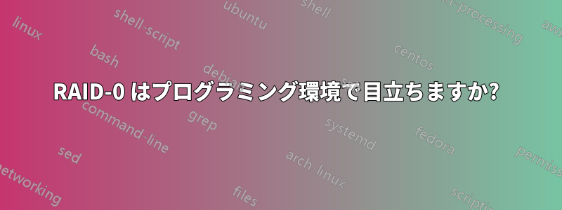 RAID-0 はプログラミング環境で目立ちますか? 