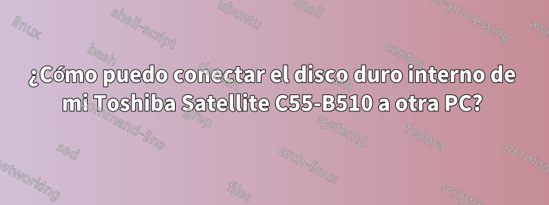 ¿Cómo puedo conectar el disco duro interno de mi Toshiba Satellite C55-B510 a otra PC?