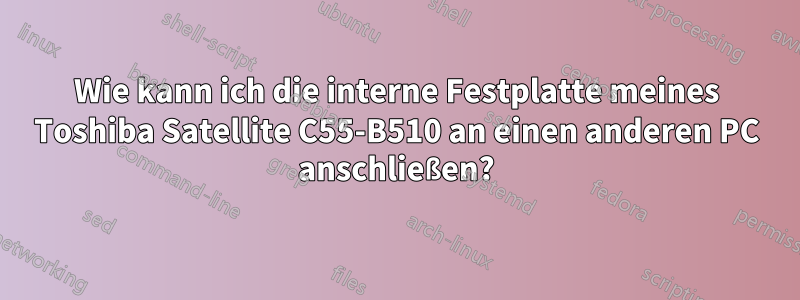 Wie kann ich die interne Festplatte meines Toshiba Satellite C55-B510 an einen anderen PC anschließen?