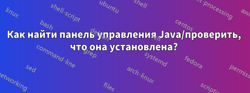 Как найти панель управления Java/проверить, что она установлена?