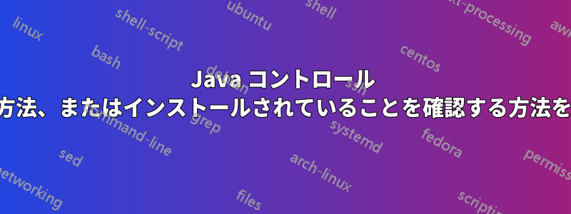 Java コントロール パネルを見つける方法、またはインストールされていることを確認する方法を教えてください。