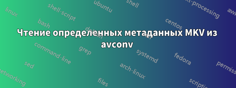 Чтение определенных метаданных MKV из avconv