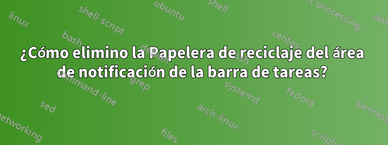 ¿Cómo elimino la Papelera de reciclaje del área de notificación de la barra de tareas?