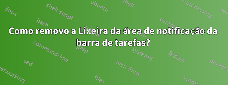 Como removo a Lixeira da área de notificação da barra de tarefas?