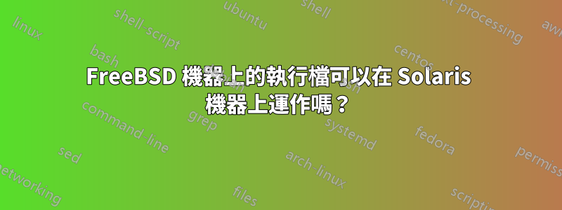 FreeBSD 機器上的執行檔可以在 Solaris 機器上運作嗎？