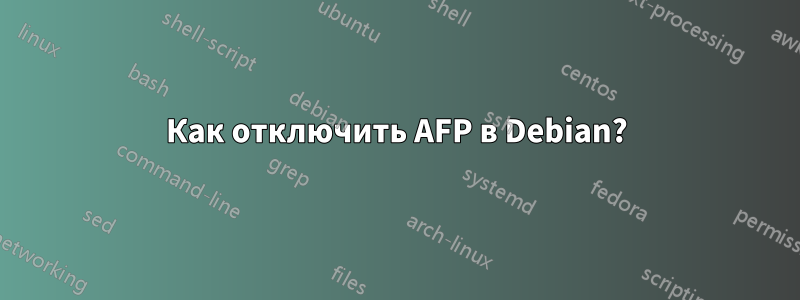 Как отключить AFP в Debian?