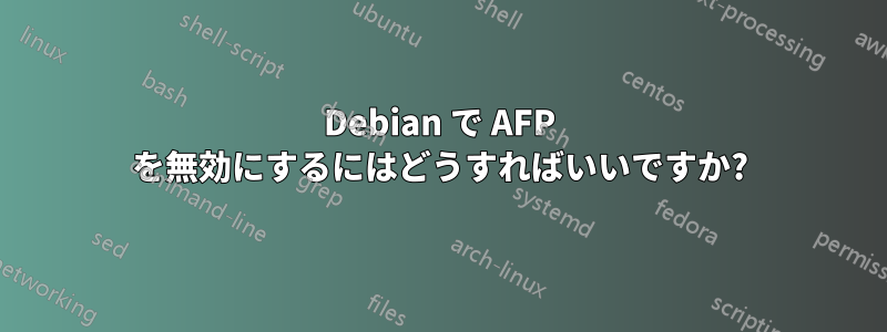 Debian で AFP を無効にするにはどうすればいいですか?