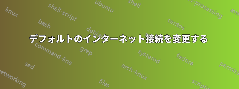 デフォルトのインターネット接続を変更する