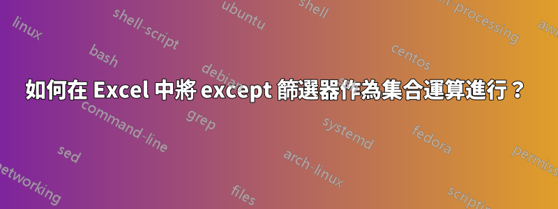 如何在 Excel 中將 except 篩選器作為集合運算進行？