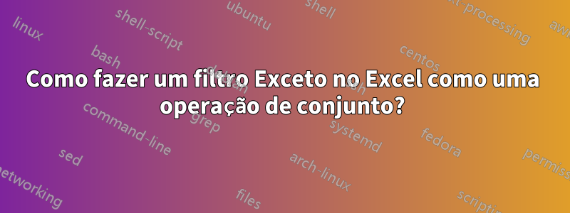 Como fazer um filtro Exceto no Excel como uma operação de conjunto?