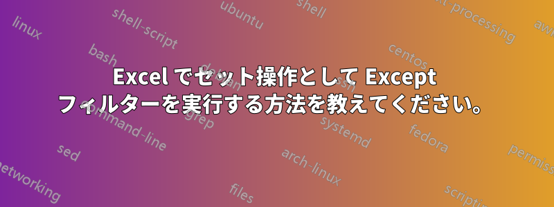 Excel でセット操作として Except フィルターを実行する方法を教えてください。