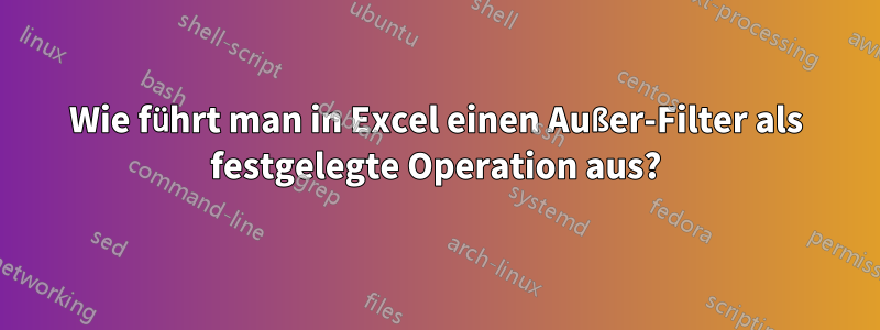 Wie führt man in Excel einen Außer-Filter als festgelegte Operation aus?