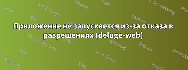 Приложение не запускается из-за отказа в разрешениях (deluge-web)