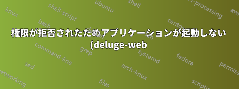 権限が拒否されたためアプリケーションが起動しない (deluge-web)