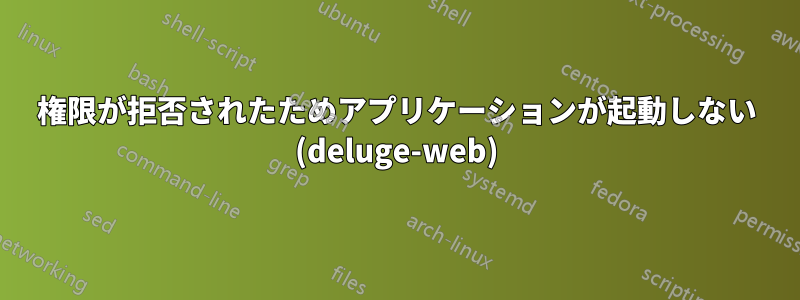 権限が拒否されたためアプリケーションが起動しない (deluge-web)