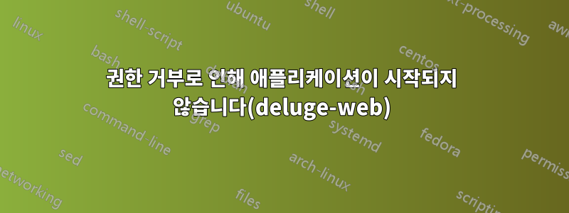 권한 거부로 인해 애플리케이션이 시작되지 않습니다(deluge-web)