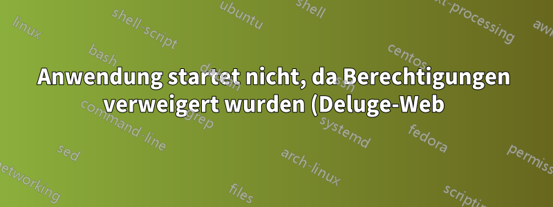 Anwendung startet nicht, da Berechtigungen verweigert wurden (Deluge-Web)