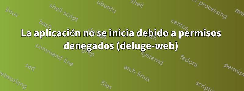 La aplicación no se inicia debido a permisos denegados (deluge-web)