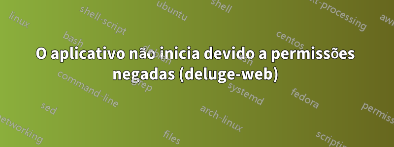 O aplicativo não inicia devido a permissões negadas (deluge-web)