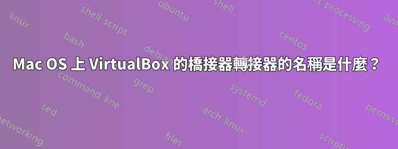 Mac OS 上 VirtualBox 的橋接器轉接器的名稱是什麼？