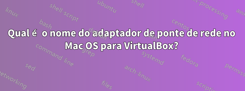 Qual é o nome do adaptador de ponte de rede no Mac OS para VirtualBox?