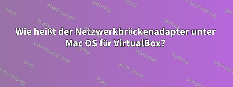 Wie heißt der Netzwerkbrückenadapter unter Mac OS für VirtualBox?