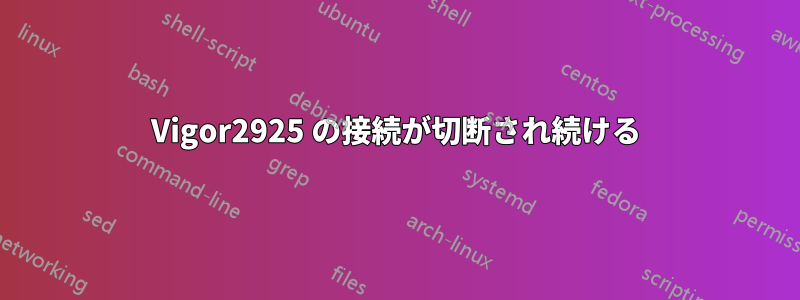 Vigor2925 の接続が切断され続ける